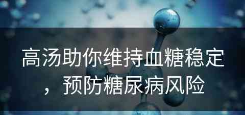 高汤助你维持血糖稳定，预防糖尿病风险